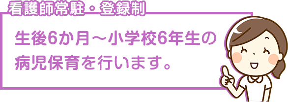 看護師常駐・事前登録制　生後6か月～小学校6年生の病児保育を行います。